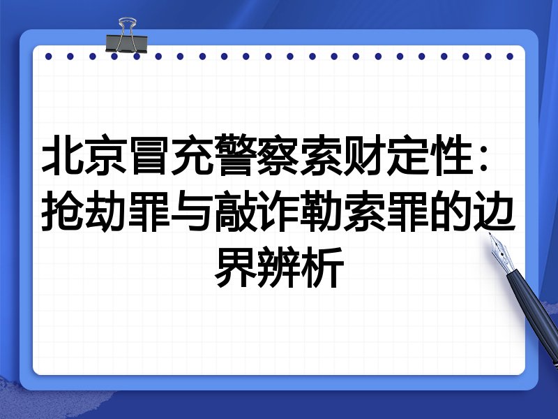 北京冒充警察索财定性:抢劫罪与敲诈勒索罪的边界辨析