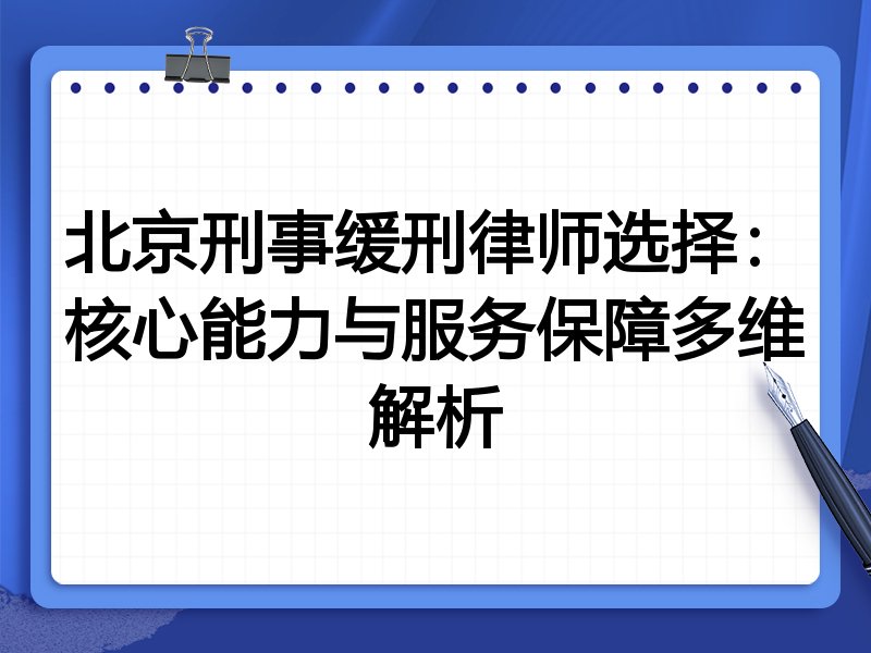 北京刑事缓刑律师选择：核心能力与服务保障多维解析