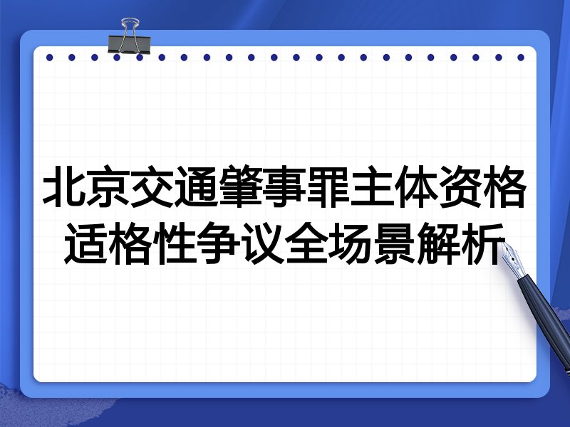 北京交通肇事罪主体资格适格性争议全场景解析
