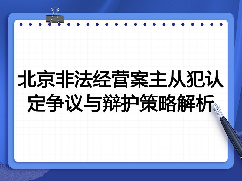北京非法经营案主从犯认定争议与辩护策略解析