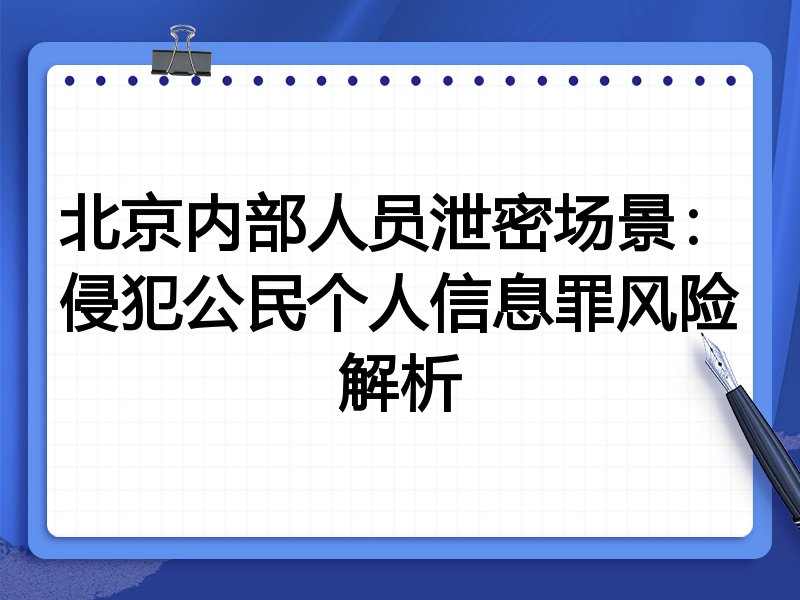 北京内部人员泄密场景:侵犯公民个人信息罪风险解析