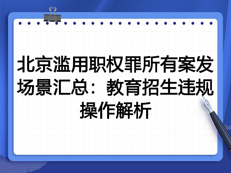 北京滥用职权罪所有案发场景汇总:教育招生违规操作解析