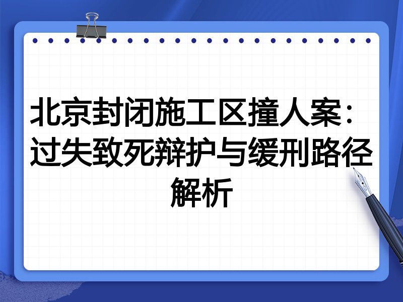 北京封闭施工区撞人案:过失致死辩护与缓刑路径解析