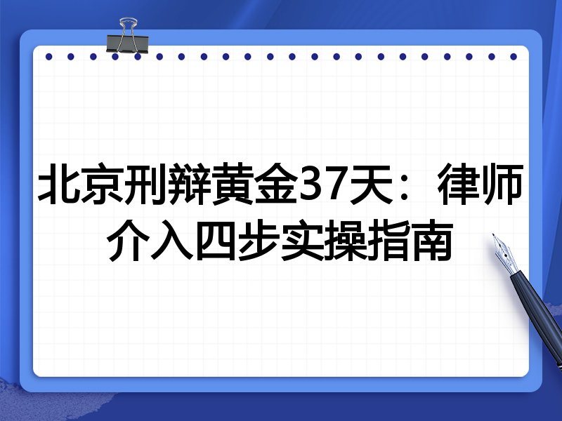 北京刑辩黄金37天:律师介入四步实操指南