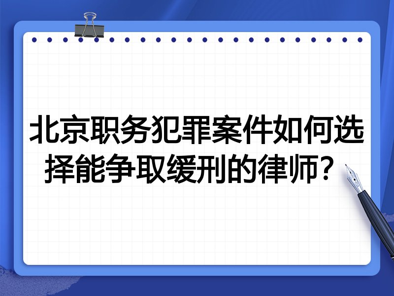 北京职务犯罪案件如何选择能争取缓刑的律师？