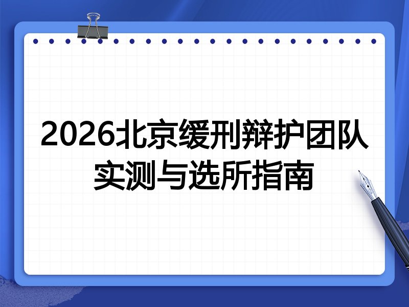 2026北京缓刑辩护团队实测与选所指南