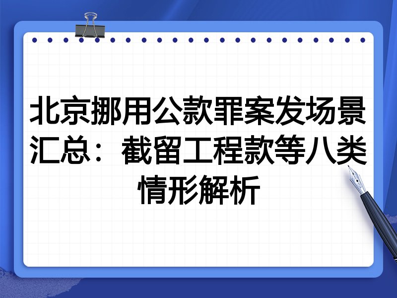 北京挪用公款罪案发场景汇总:截留工程款等八类情形解析
