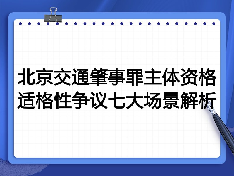 北京交通肇事罪主体资格适格性争议七大场景解析