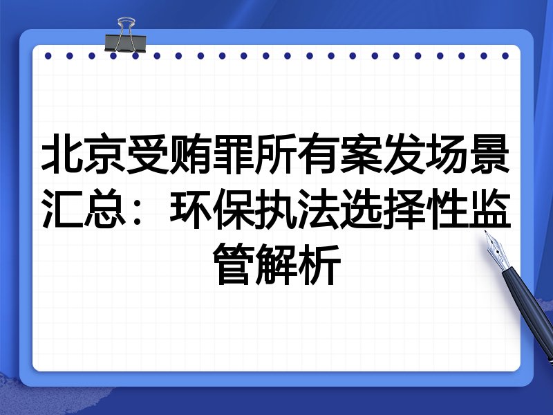 北京受贿罪所有案发场景汇总：环保执法选择性监管解析