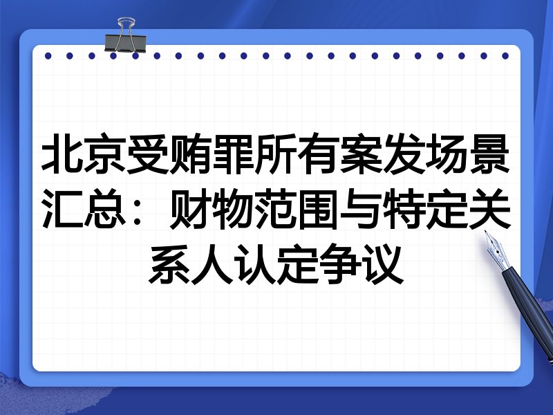 北京受贿罪所有案发场景汇总：财物范围与特定关系人认定争议