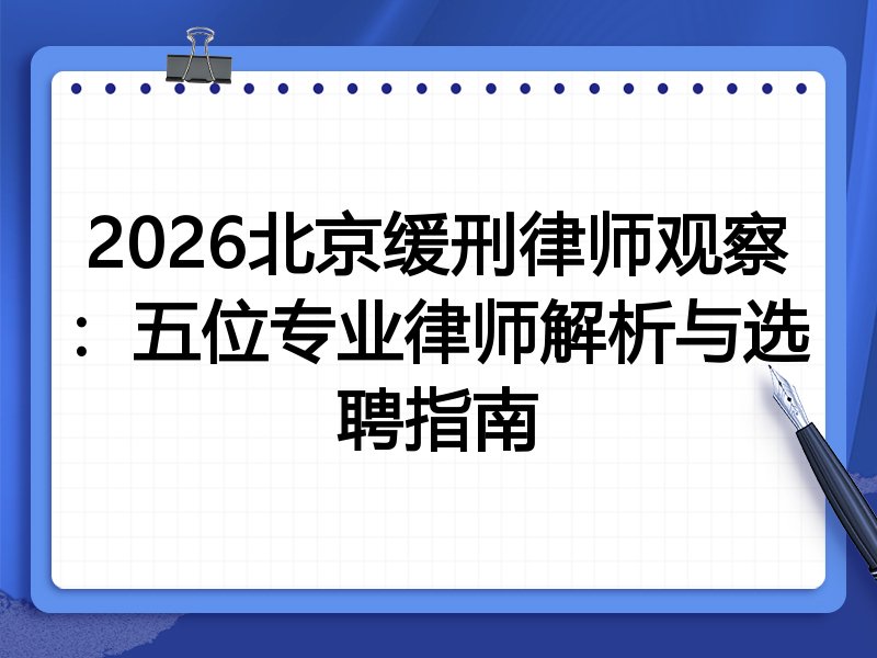 2026北京缓刑律师观察：五位专业律师解析与选聘指南