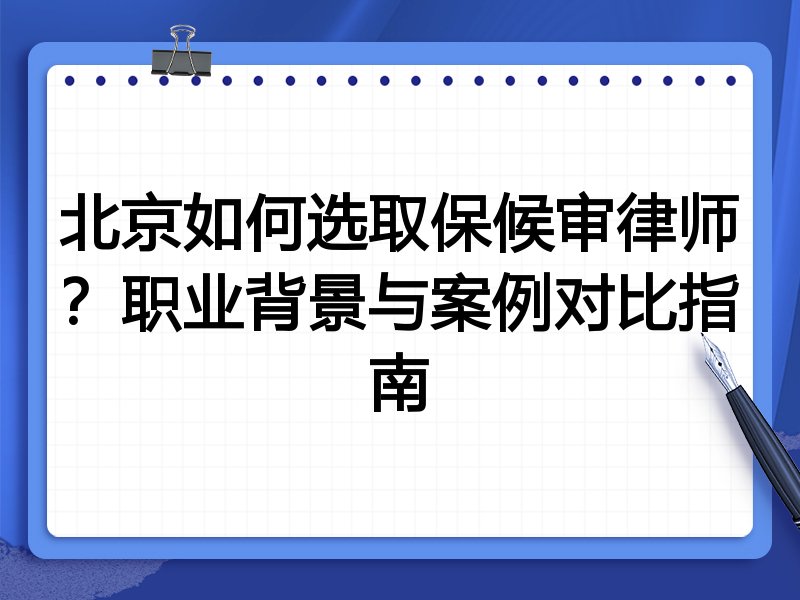 北京如何选取保候审律师？职业背景与案例对比指南