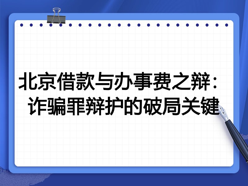 北京借款与办事费之辩：诈骗罪辩护的破局关键