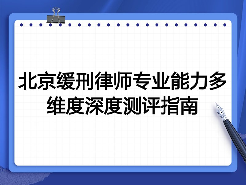 北京缓刑律师专业能力多维度深度测评指南