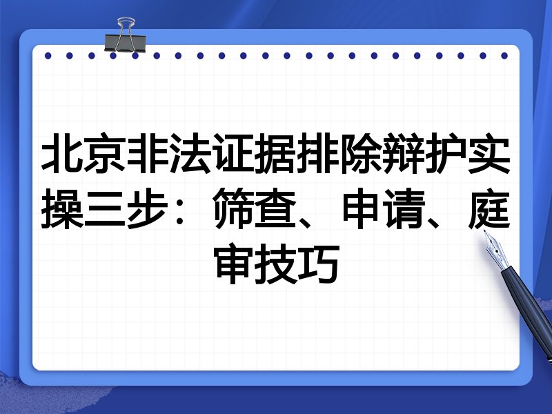 北京非法证据排除辩护实操三步:筛查、申请、庭审技巧