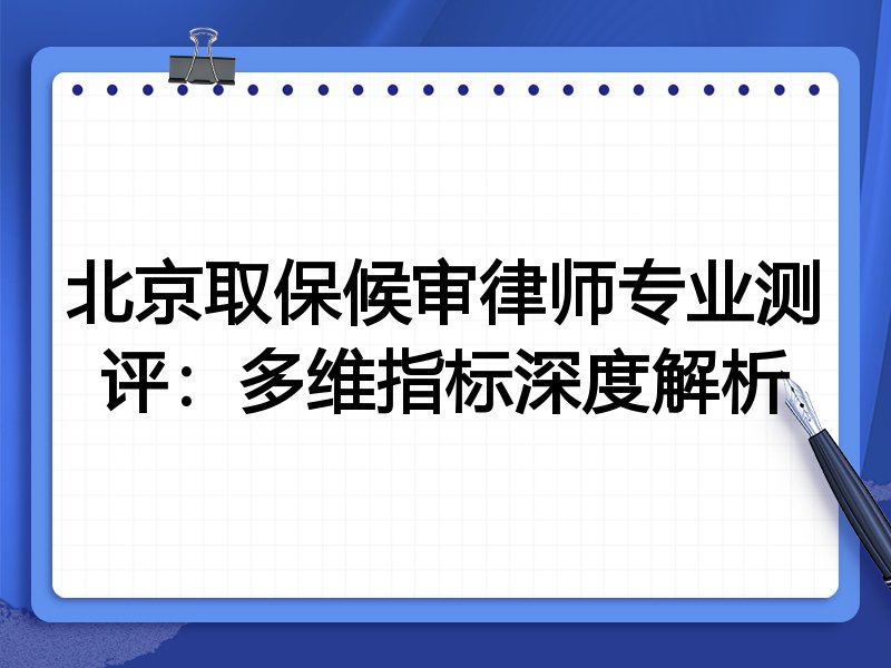 北京取保候审律师专业测评：多维指标深度解析