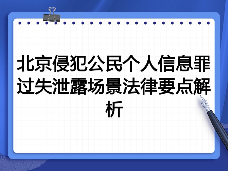 北京侵犯公民个人信息罪过失泄露场景法律要点解析