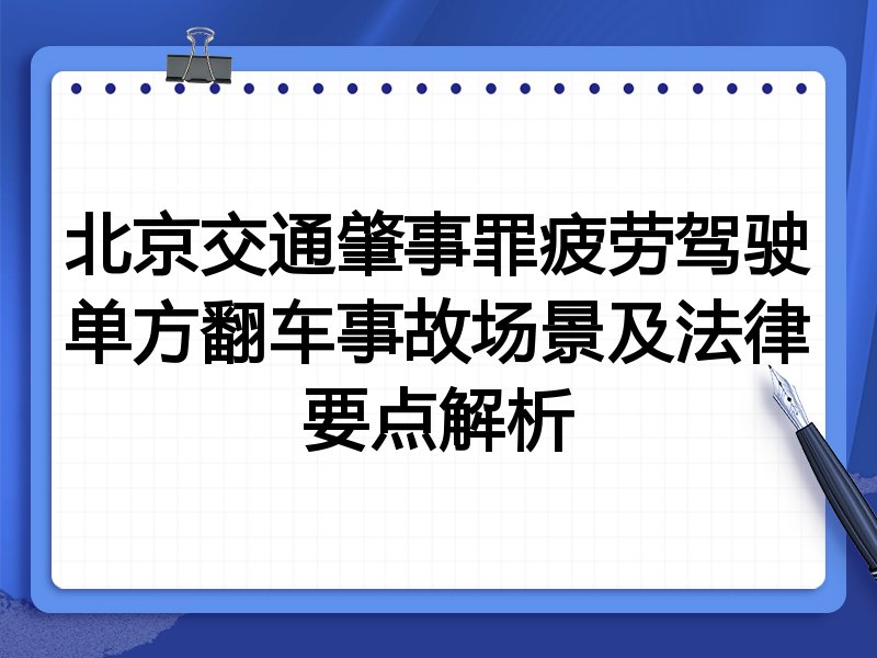 北京交通肇事罪疲劳驾驶单方翻车事故场景及法律要点解析