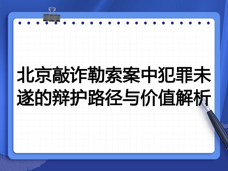 北京敲诈勒索案中犯罪未遂的辩护路径与价值解析