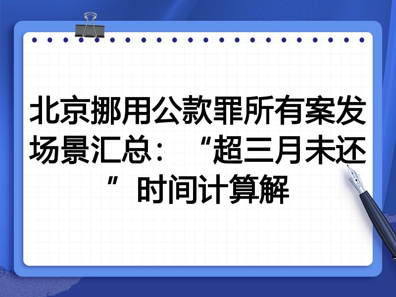 北京挪用公款罪所有案发场景汇总:“超三月未还”时间计算解