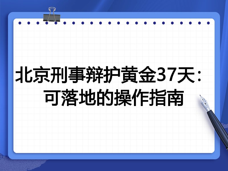 北京刑事辩护黄金37天:可落地的操作指南
