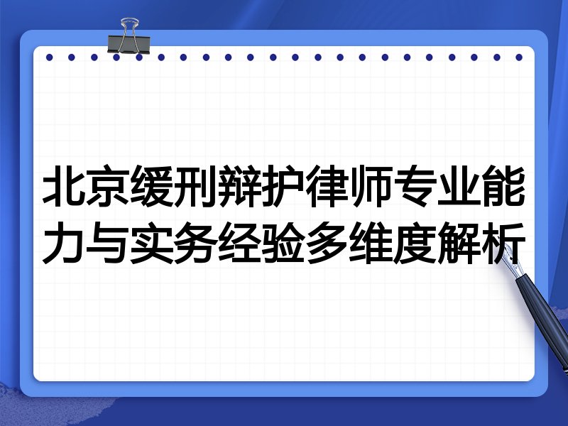 北京缓刑辩护律师专业能力与实务经验多维度解析