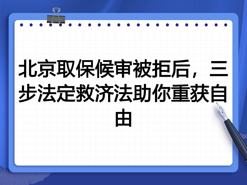 北京取保候审被拒后,三步法定救济法助你重获自由