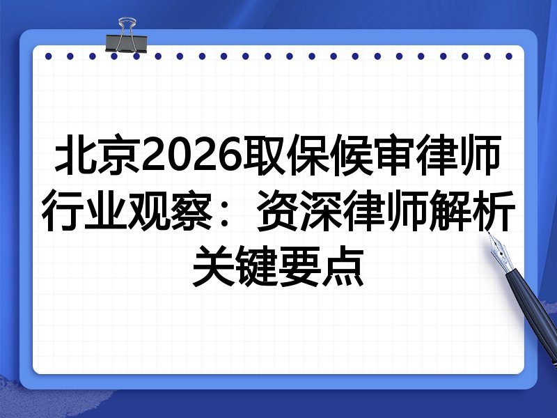 北京2026取保候审律师行业观察：资深律师解析关键要点