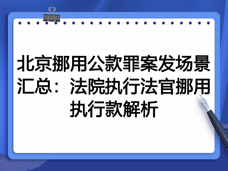 北京挪用公款罪案发场景汇总：法院执行法官挪用执行款解析