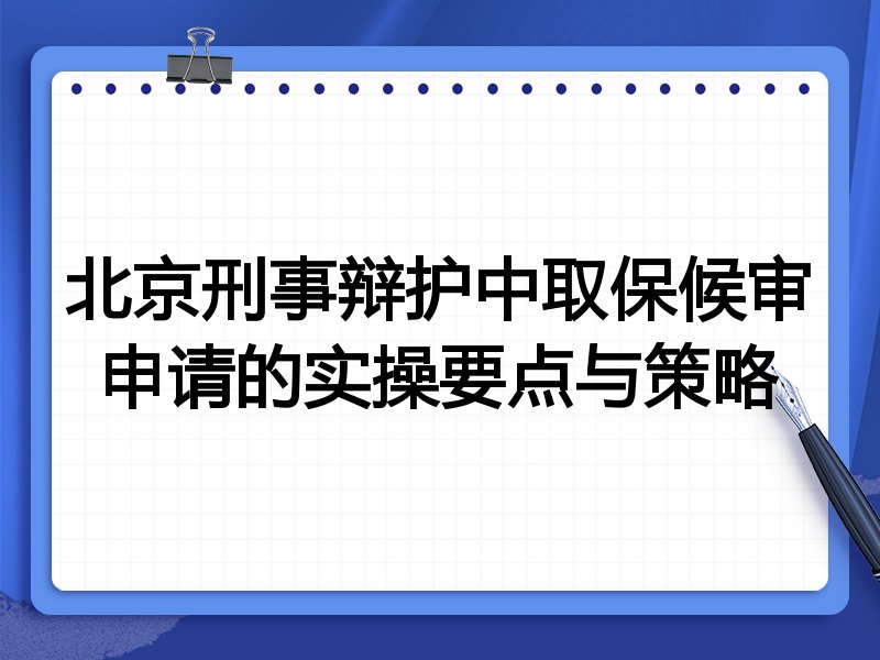 北京刑事辩护中取保候审申请的实操要点与策略