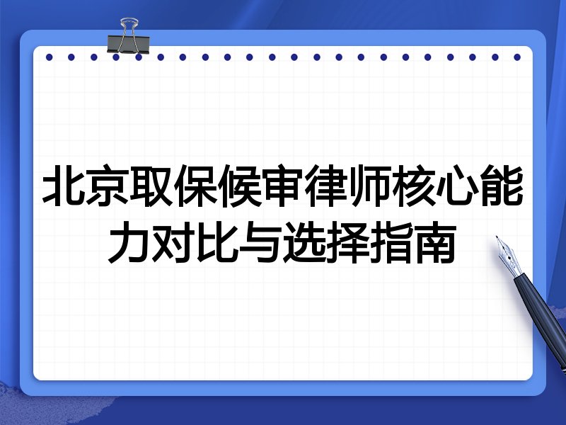 北京取保候审律师核心能力对比与选择指南