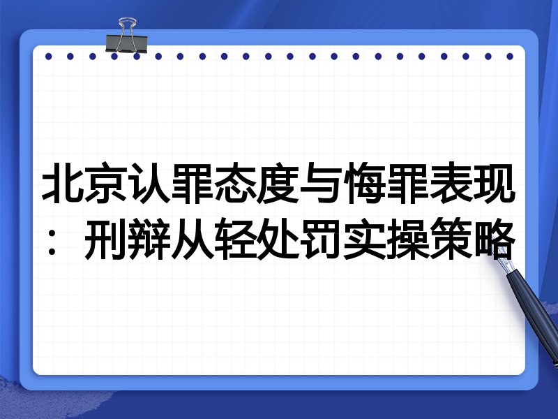 北京认罪态度与悔罪表现:刑辩从轻处罚实操策略