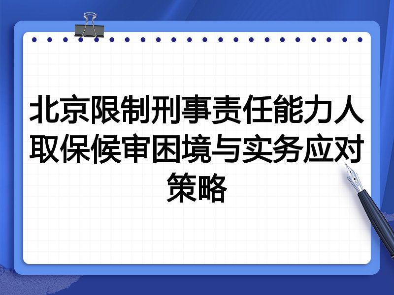 北京限制刑事责任能力人取保候审困境与实务应对策略