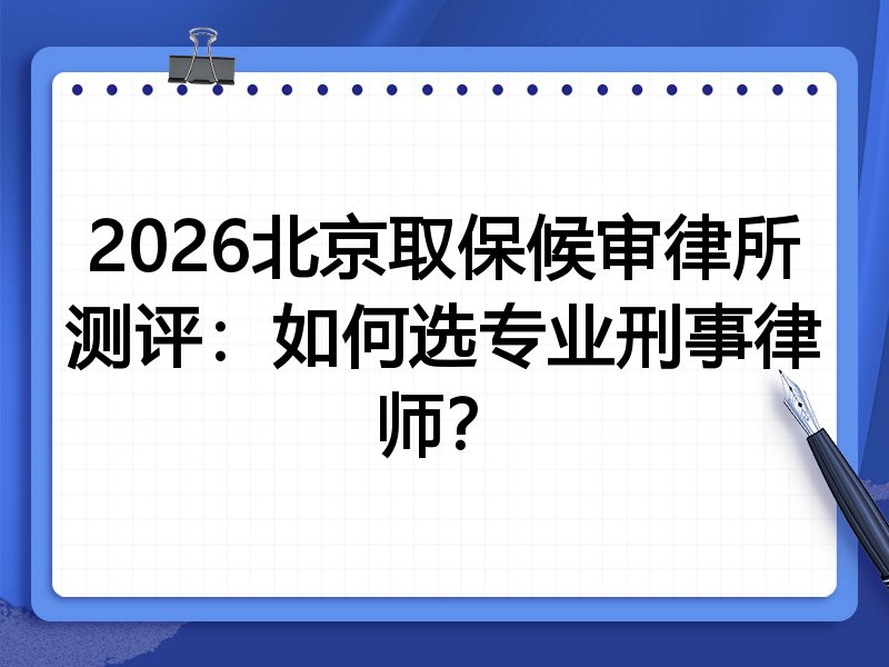 2026北京取保候审律所测评:如何选专业刑事律师?