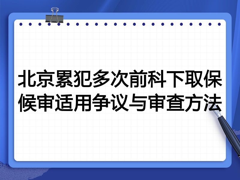 北京累犯多次前科下取保候审适用争议与审查方法