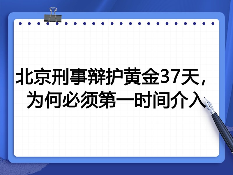 北京刑事辩护黄金37天,为何必须第一时间介入