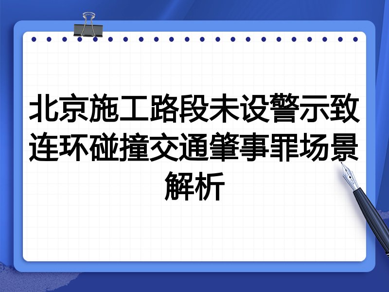 北京施工路段未设警示致连环碰撞交通肇事罪场景解析