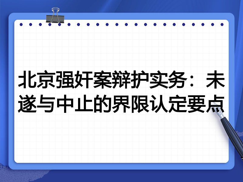 北京强奸案辩护实务：未遂与中止的界限认定要点