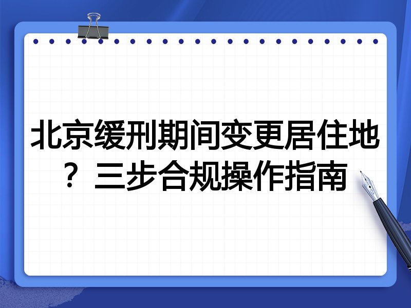 北京缓刑期间变更居住地?三步合规操作指南