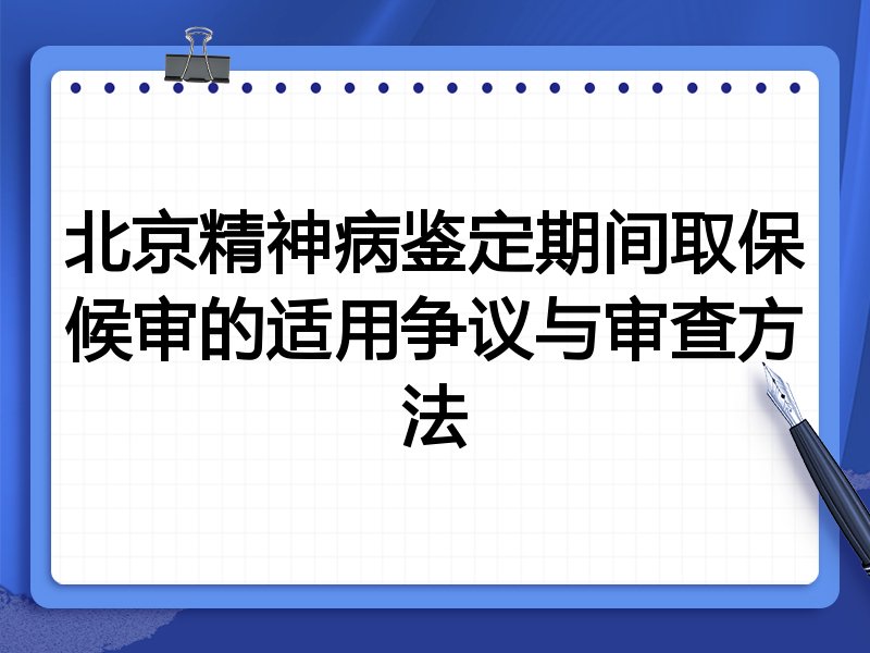 北京精神病鉴定期间取保候审的适用争议与审查方法