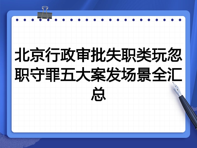 北京行政审批失职类玩忽职守罪五大案发场景全汇总