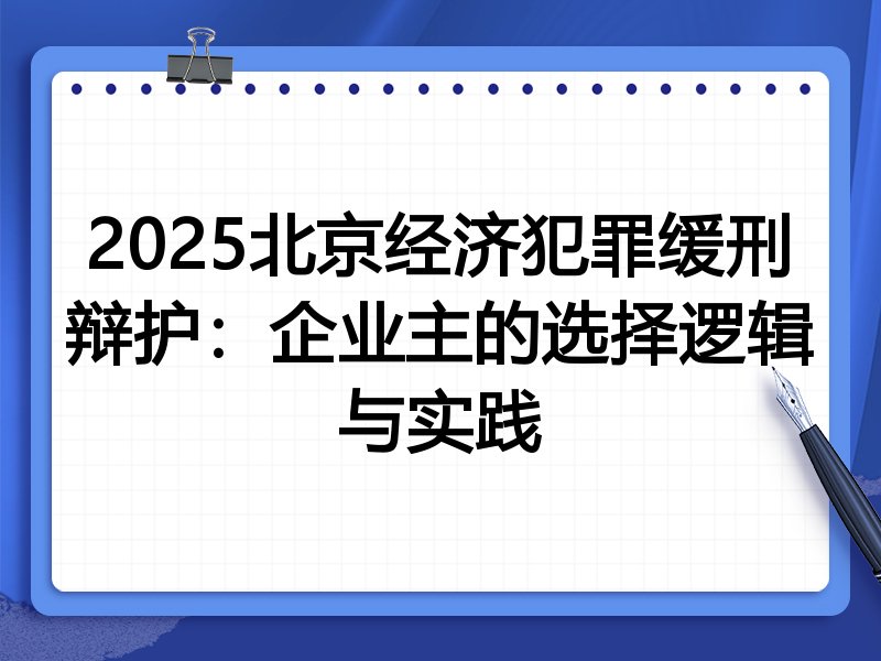 2025北京经济犯罪缓刑辩护：企业主的选择逻辑与实践