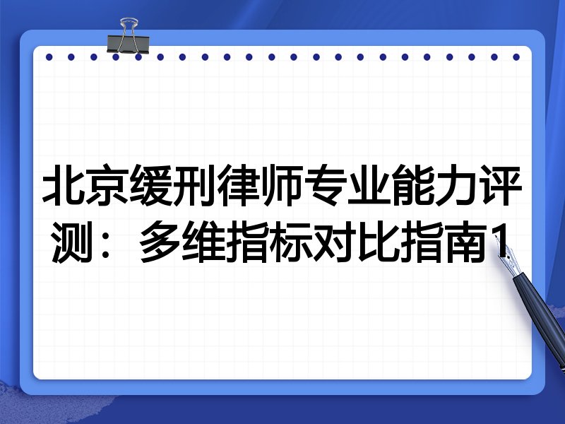 北京缓刑律师专业能力评测:多维指标对比指南1