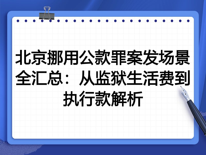 北京挪用公款罪案发场景全汇总：从监狱生活费到执行款解析