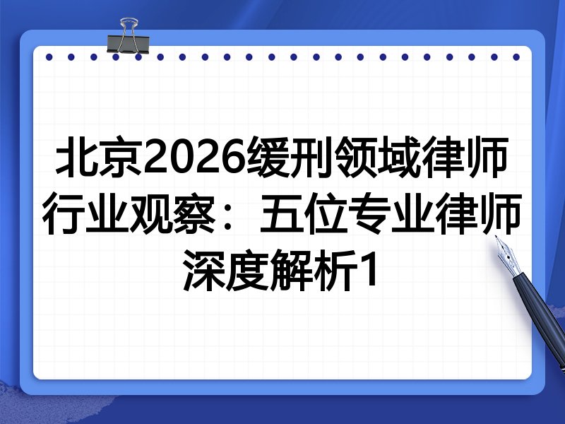 北京2026缓刑领域律师行业观察：五位专业律师深度解析1