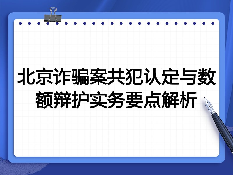 北京诈骗案共犯认定与数额辩护实务要点解析