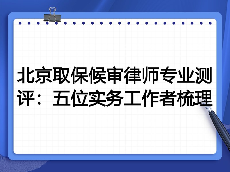北京取保候审律师专业测评:五位实务工作者梳理