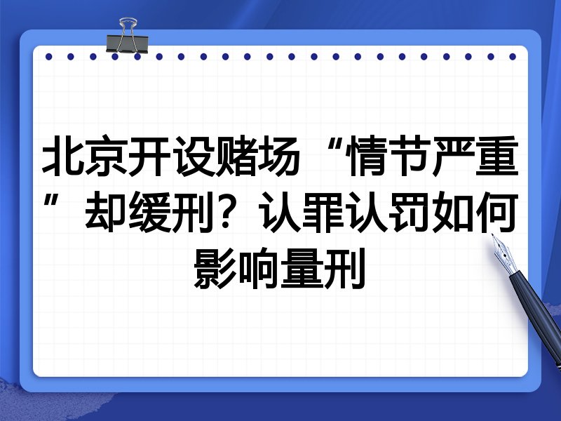 北京开设赌场“情节严重”却缓刑?认罪认罚如何影响量刑