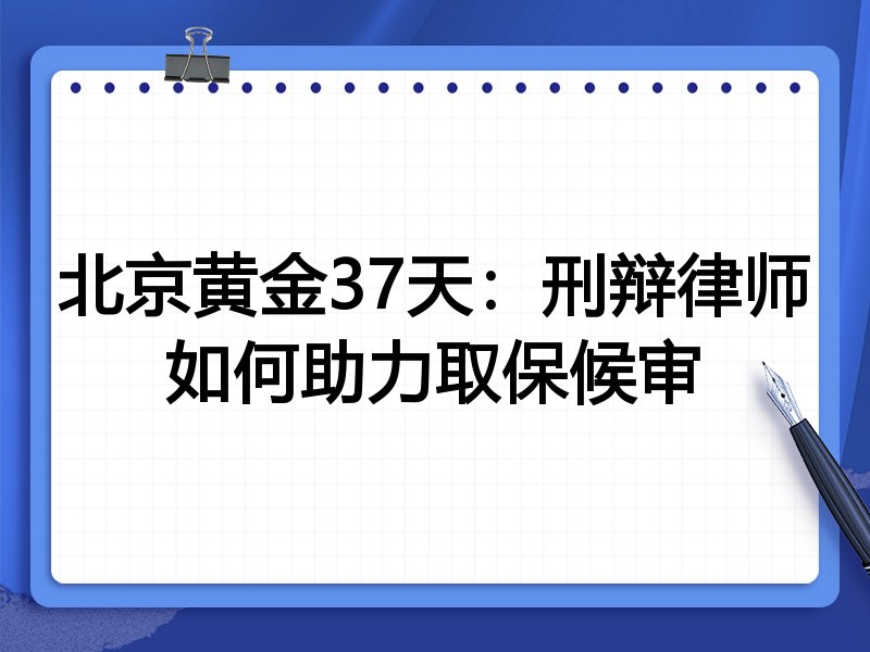北京黄金37天:刑辩律师如何助力取保候审