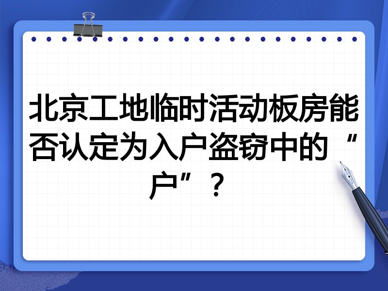 北京工地临时活动板房能否认定为入户盗窃中的“户”?